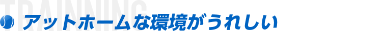 アットホームな環境がうれしい