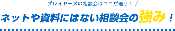 ネットや資料にはない相談会の強み！