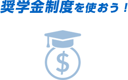 奨学金制度を使おう！