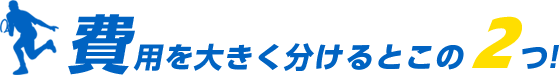 費用を大きく分けるとこの2つ!