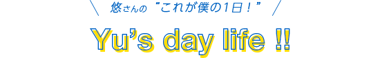 悠さんのこれが僕の1日!