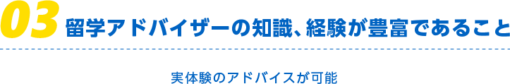 留学アドバイザーの知識、経験が豊富であること