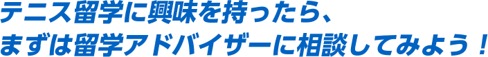 テニス留学に興味を持ったら、まずは留学アドバイザーに相談してみよう！